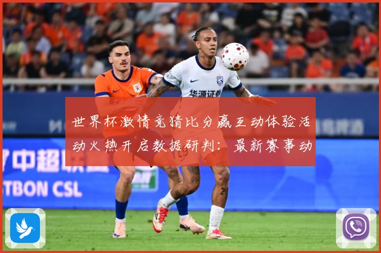 世界杯激情竞猜比分赢互动体验活动火热开启数据研判：最新赛事动态与深度分析
