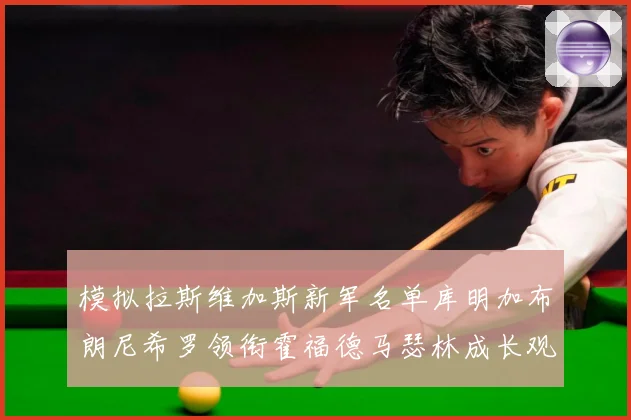 模拟拉斯维加斯新军名单库明加布朗尼希罗领衔霍福德马瑟林成长观察战术观察：最新赛事动态与深度分析