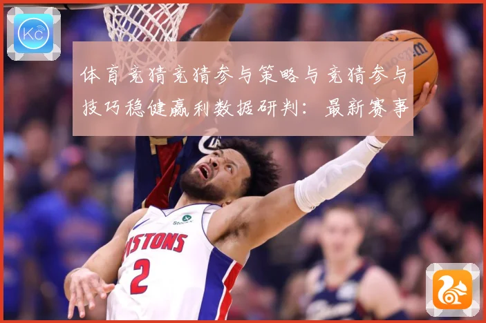 体育竞猜竞猜参与策略与竞猜参与技巧稳健赢利数据研判：最新赛事动态与深度分析