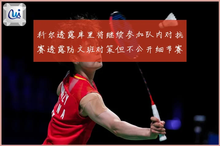 科尔透露库里将继续参加队内对抗赛透露防文班对策但不公开细节赛场复盘：最新赛事动态与深度分析