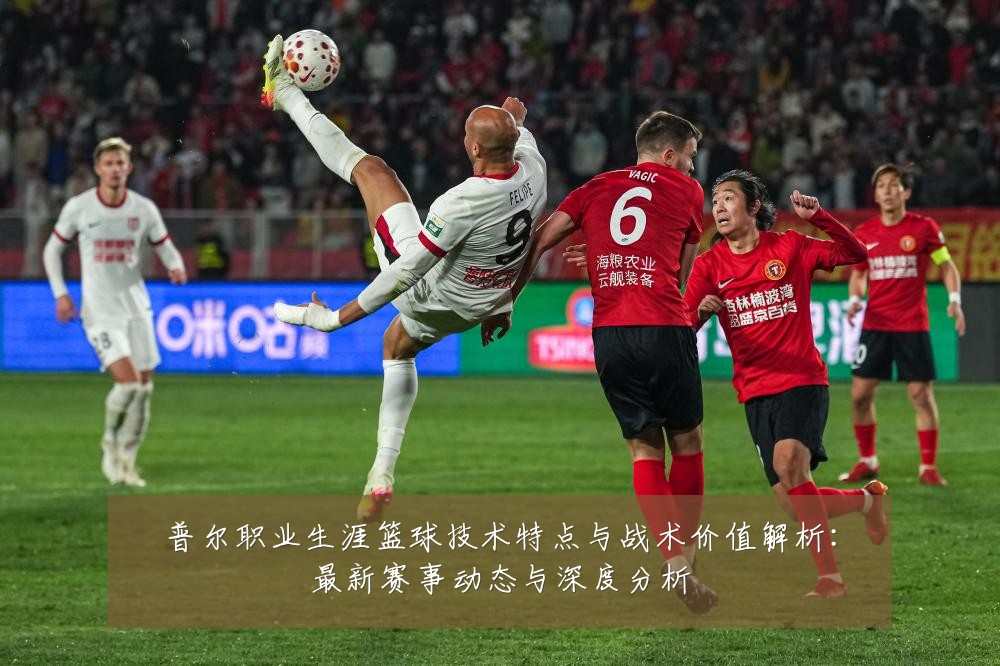 普尔职业生涯篮球技术特点与战术价值解析:最新赛事动态与深度分析