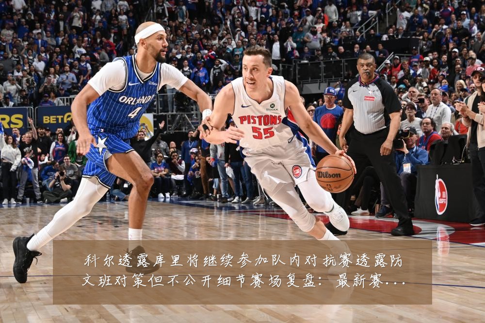 科尔透露库里将继续参加队内对抗赛透露防文班对策但不公开细节赛场复盘:最新赛事动态与深度分析